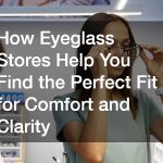How Eyeglass Stores Help You Find the Perfect Fit for Comfort and Clarity